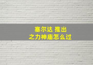 塞尔达 推出之力神庙怎么过